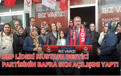 BBP Lideri Mustafa Destici partisinin Bafra SKM açılışını yaptı
