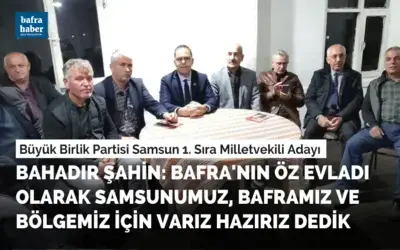 Bahadır Şahin: Bafra'nın Öz Evladı Olarak Samsunumuz, Baframız Ve Bölgemiz İçin Varız Hazırız Dedik