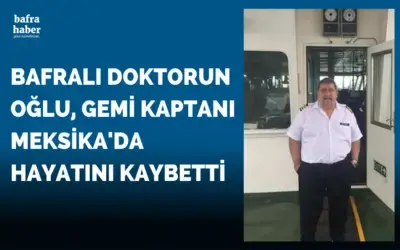 Bafralı Gemi Kaptanı Meksika’da İş Kazasında Öldü