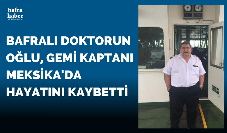 Bafralı Gemi Kaptanı Meksika’da İş Kazasında Öldü