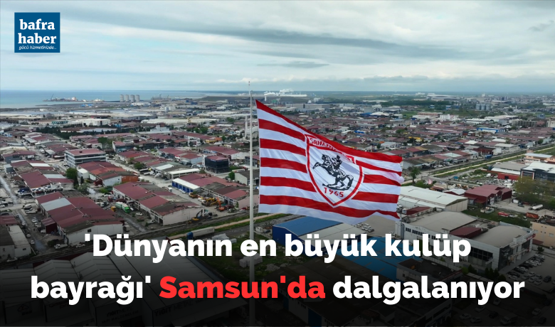 ’Dünyanın en büyükkulüp bayrağı’ Samsun’da dalgalanıyor