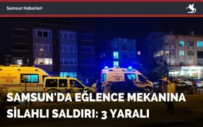 Samsun’da eğlence mekanına silahlı saldırı: 3 yaralı