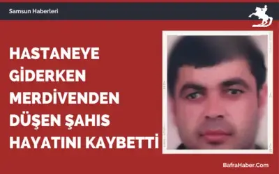 Samsun'da Hastaneye giderken merdivenden düşen şahıs hayatını kaybetti