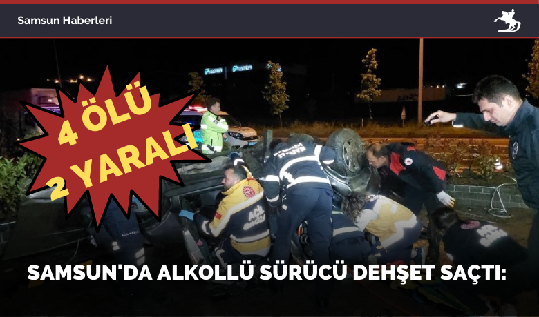 Samsun’da alkollü sürücü dehşetsaçtı: 4 ölü, 2 yaralı