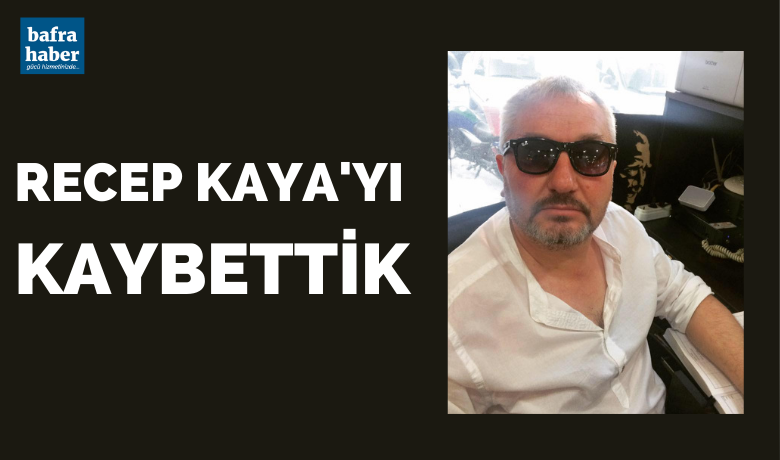Recep Kaya Vefat Etti  - Bafra'nın sevilen simalarından Recep Kaya vefat etti. 
