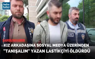Samsun'da Kız arkadaşına sosyal medya üzerinden "Tanışalım" yazan lastikçiyi öldürdü