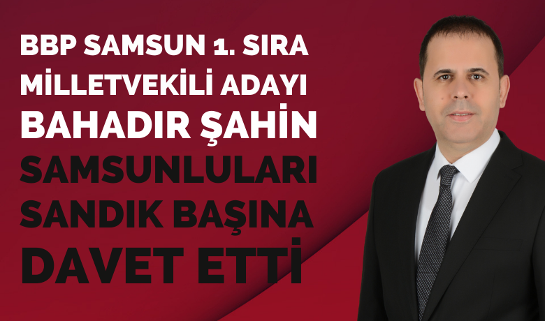 Bahadır Şahin SamsunlularıSandık Başına Davet Etti