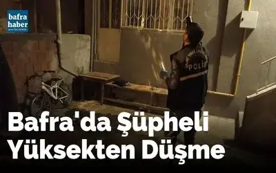 Bafra'da Şüpheli Yüksekten Düşme
