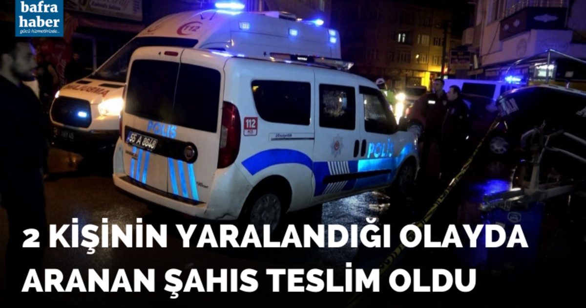 Bafra'da 2 kişinin yaralandığı olayda aranan şahıs teslim oldu