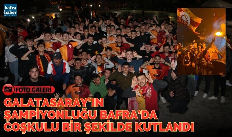 Galatasaray’ın Şampiyonluğu Bafra’daCoşkulu Bir Şekilde Kutlandı