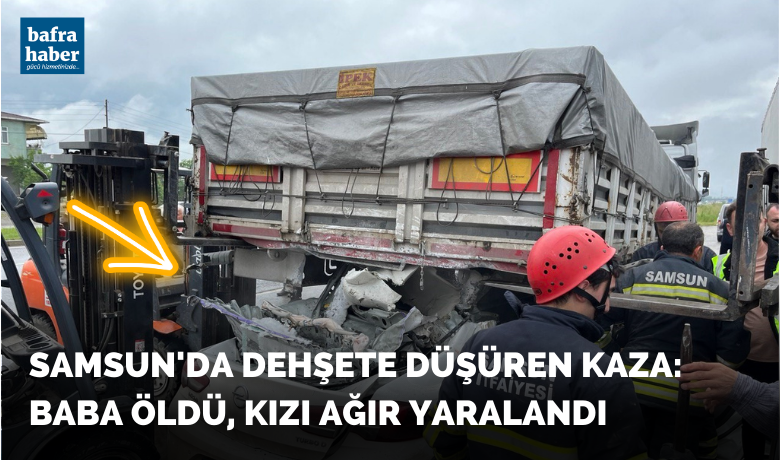 Samsun’da dehşete düşüren kaza:Baba öldü, kızı ağır yaralandı