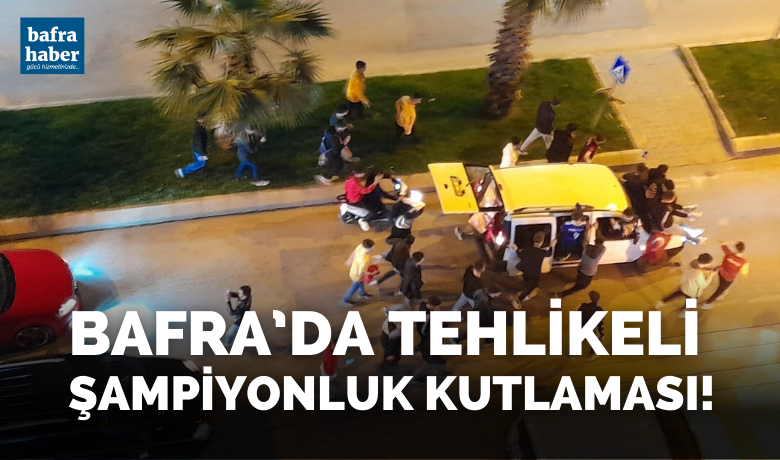Bafra’da Tehlikeli Şampiyonluk Kutlaması!