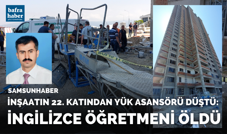 Samsun'da İnşaatın 22. katından yük asansörü düştü: İngilizce öğretmeni öldü