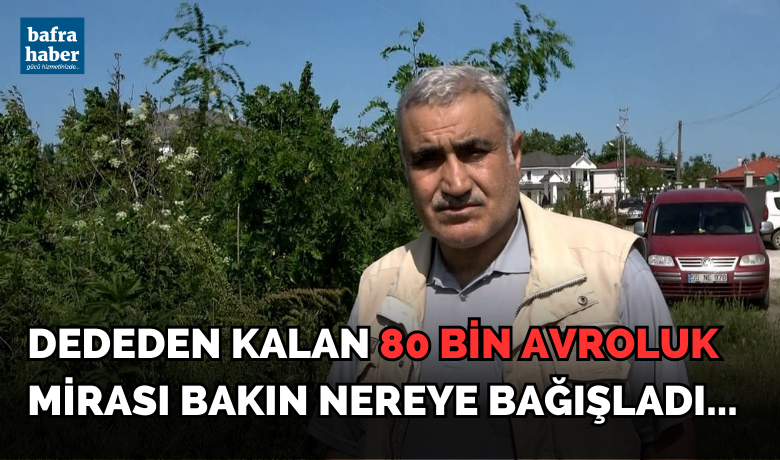 Dededen kalan 80 bin avroluk mirası bakın nereye bağışladı