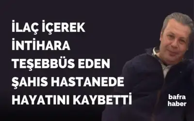 Bafra'da İlaç İçerek İntihar Girişiminde Bulunan Şahıs Hayatını Kaybetti