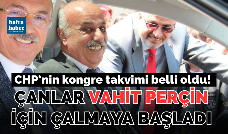 Chp’nin Kongre Takvimi Belli Oldu! Çanlar Vahit Perçin İçin Çalmaya Başladı