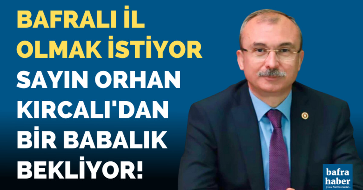 Bafralı il olmak istiyor! Orhan Kırcalı’dan bir babalık bekliyor