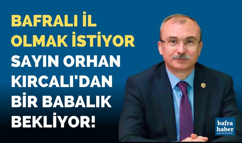 Bafralı il olmak istiyor!Orhan Kırcalı’dan bir babalık bekliyor