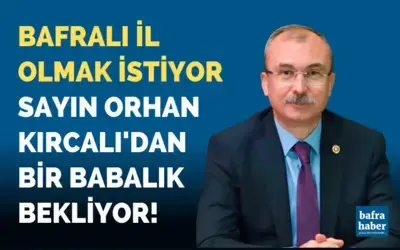 Bafralı il olmak istiyor! Orhan Kırcalı’dan bir babalık bekliyor