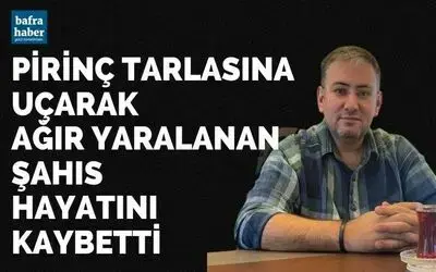 Pirinç tarlasına uçarak ağır yaralanan şahıs hayatını kaybetti