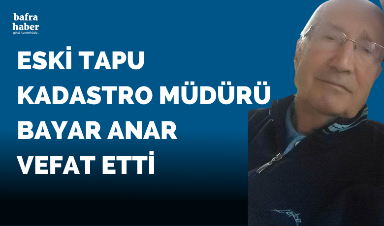 Bayar Anar Vefat Etti  - Eski Tapu Kadastro Müdürü Bayar Anar vefat etti. 