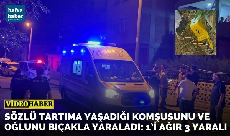 Sözlü Tartıma Yaşadığı Komşusunu Ve Oğlunu Bıçakla Yaraladı: 1’i Ağır 3 Yaralı