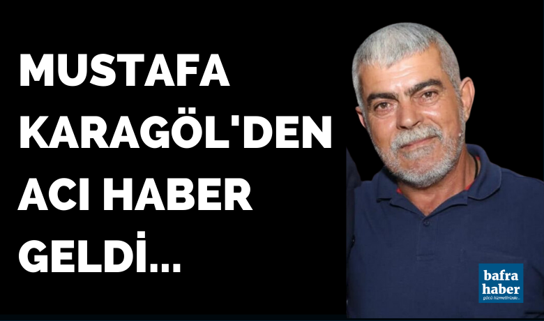 Mustafa karagol den aci haber geldi