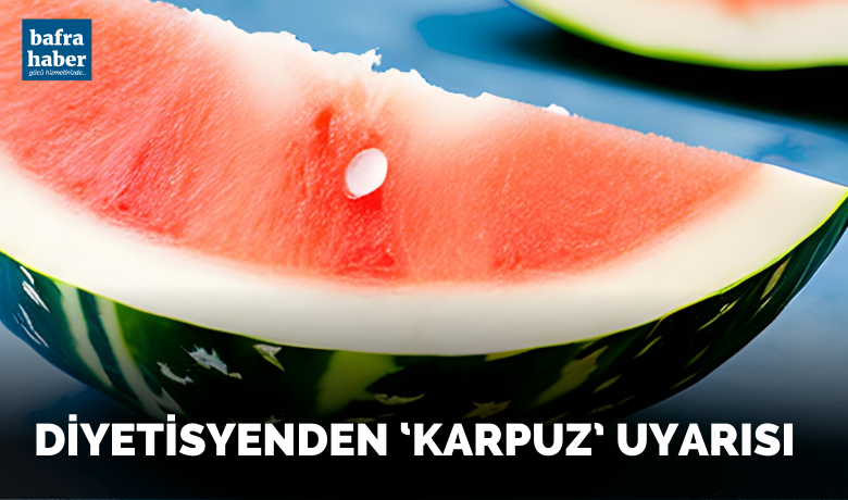 Diyetisyenden ‘karpuz’ uyarısı