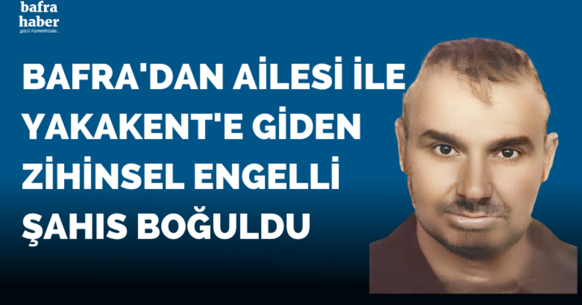 Bafra'dan ailesi ile birlikte Yakakent'e giden Zihinsel engelli şahıs boğuldu