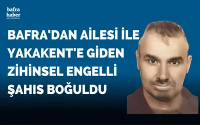 Bafra'dan ailesi ile birlikte Yakakent'e giden Zihinsel engelli şahıs boğuldu