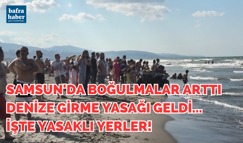 Boğulma vakalarının arttığı Samsun’da10 bölgede denize girmek yasaklandı