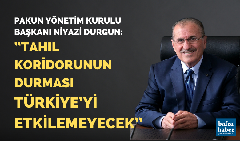 Pakun Yönetim Kurulu Başkanı Niyazi Durgun: “tahıl Koridorunun Durması Türkiye’yi Etkilemeyecek”