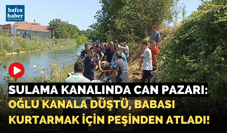 Sulama Kanalında Can Pazarı: OğluDüştü Babası Kurtarmak İçin Peşinden Atladı