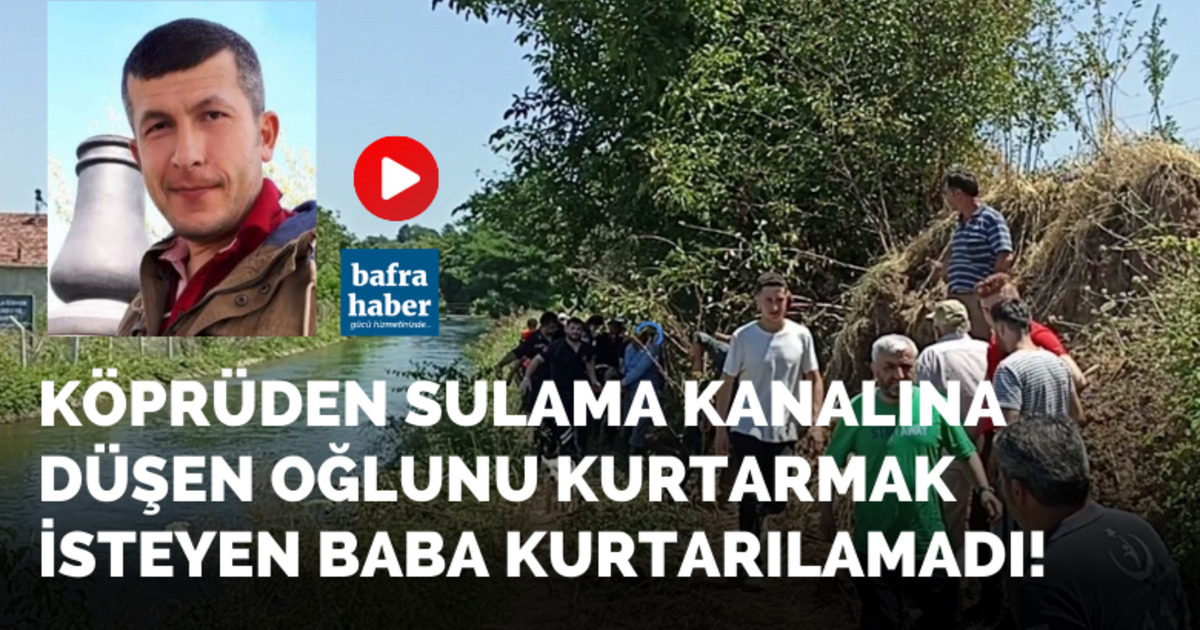 Köprüden sulama kanalına düşen oğlunu kurtarmak isteyen baba kurtarılamadı