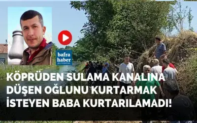 Köprüden sulama kanalına düşen oğlunu kurtarmak isteyen baba kurtarılamadı