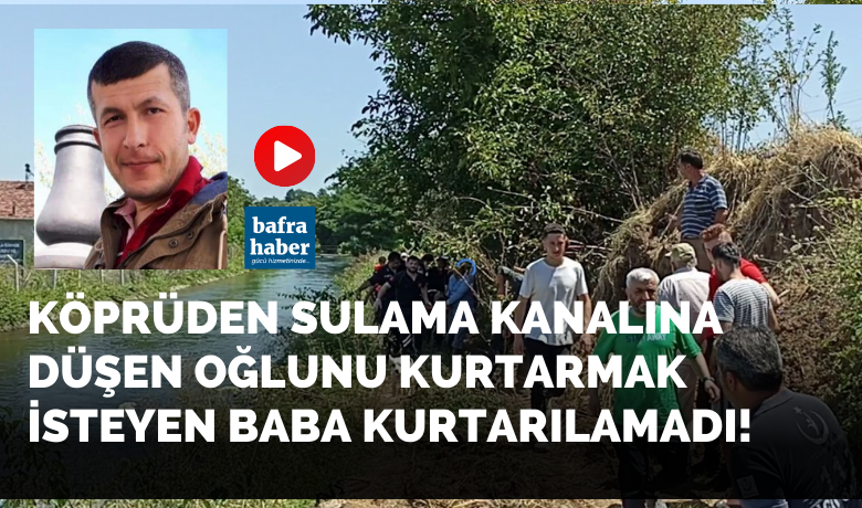 Köprüden sulama kanalına düşenoğlunu kurtarmak isteyen baba boğuldu