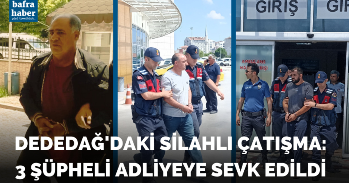 Dededağ'daki silahlı çatışma: 3 şahıs adliyeye sevk edildi