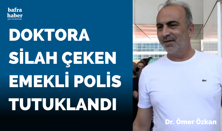 Doktora silah çeken emekli polis tutuklandı