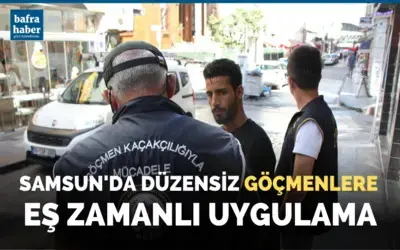 Samsun'da düzensiz göçmenlere eş zamanlı uygulama