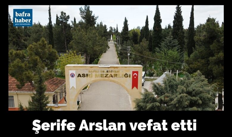 Şerife Arslan Vefat Etti  - Bafra’nın Büyükcami Mahallesi’nden Şerife Arslan vefa etti. 