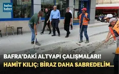 Bafra’daki Altyapı Çalışmaları! Hamit Kılıç: Biraz Daha Sabredelim…