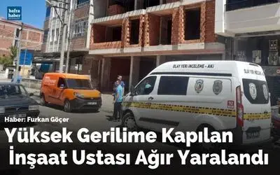 Yüksek Gerilime Kapılan İnşaat Ustası Ağır Yaralandı