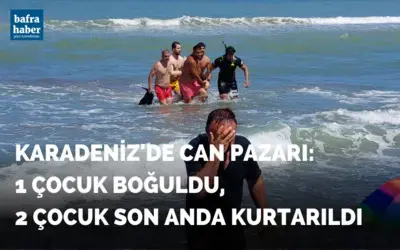Karadeniz’de can pazarı: 1 çocuk boğuldu, 2 çocuk son anda kurtarıldı
