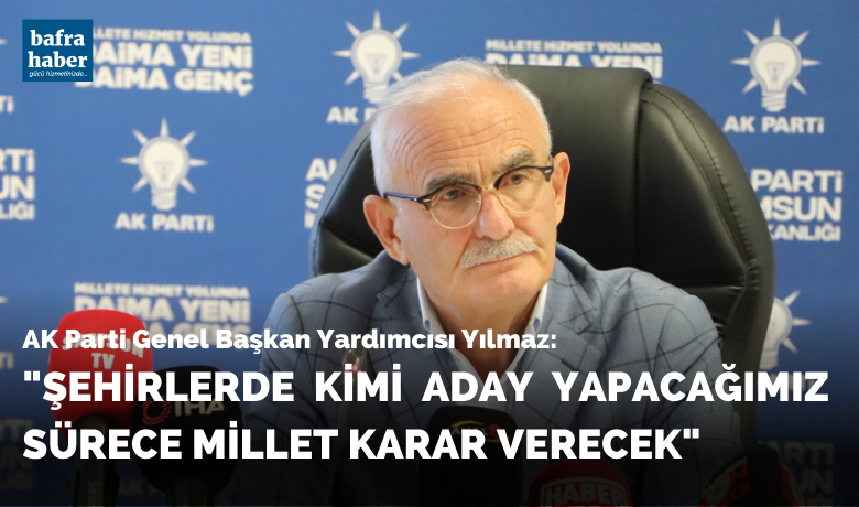 AK Parti Genel Başkan YardımcısıYılmaz: “Adaylara millet karar verecek”