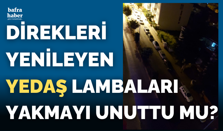 Direkleri Yenileyen Yedaş Lambaları Yakmayı Unuttu Mu?