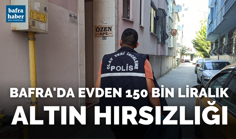 Bafra’da bir evden 150bin lira değerinde altın çalındı