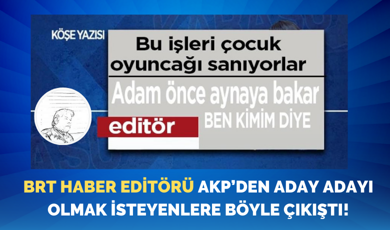 Brt Haber Editörü Akp’den AdayAdayı Olmak İsteyenlere Böyle Çıkıştı! - AKP Yanlısı haberleri ile bilinen, AKP’li Belediye Başkanı Hamit Kılıç’ın medyadaki savunuculuğunu üstlenen, bugünlerde CHP’li Vahit Perçin’e de kol kanat geren BRT Haber editörü Tahsin Kurumahmut, AKP’den aday adayı olmak isteyenlere “adam önce aynaya bakar, ben kimim” diyerek çıkıştı ve karşılığınız varsa bağımsız aday olun dedi. 