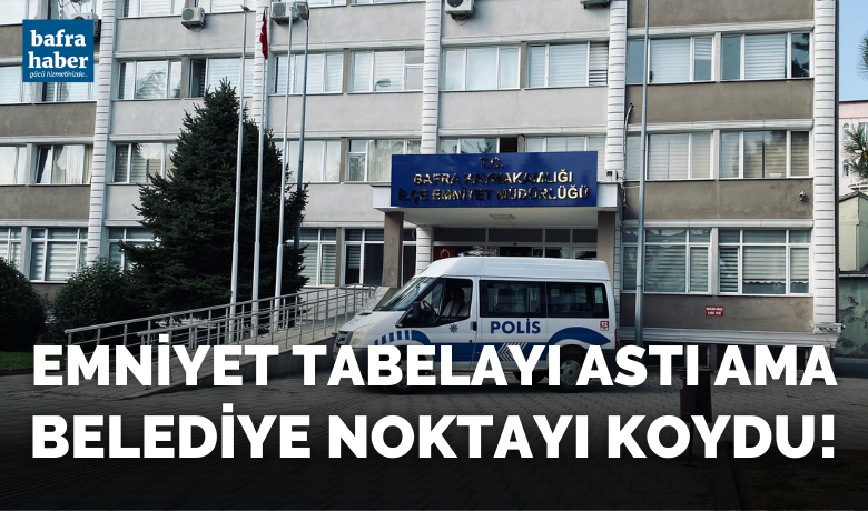 Emniyet Tabelayı Astı Ama Bafra Belediyesi Noktayı Koydu
