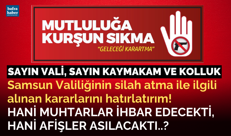 Samsun Valiliğinin Silah Atmaİle İlgili Alınan Kararlarını Hatırlatırım! - Sayın Samsun Valisi Orhan Tavlı, Sayın Bafra Kaymakamı Cevdet Ertürkmen, Bafra Emniyet Müdürü Murat Öner, Bafra Jandarma Komutanı J. Kd. Binbaşı Adalet Gökcan, sizlere Samsun Valiliğinin 2018 yılında yayımladığı ateşli silah kullanımını engellemek için aldığı kararları hatırlatırım.