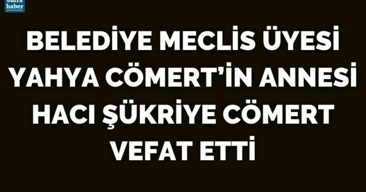 Belediye Meclis Üyesi Yahya Cömert’in Annesi Hacı Şükriye Cömert Vefat Etti